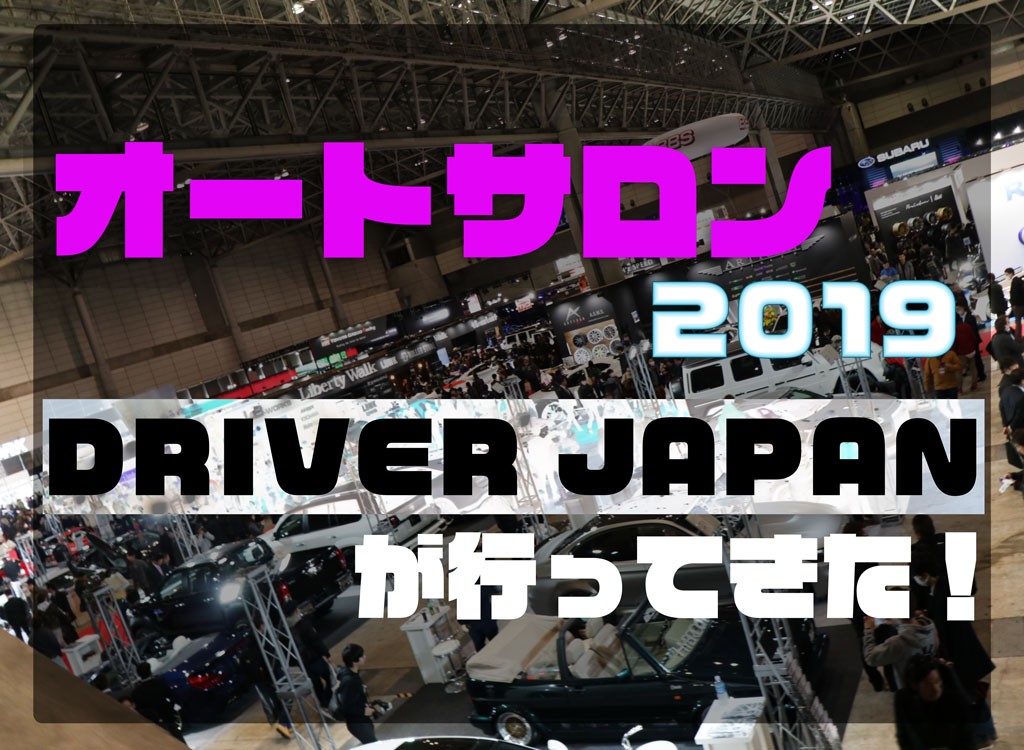 アイキャッチ【オートサロン2019にDRIVER JAPANが行ってきた！】
